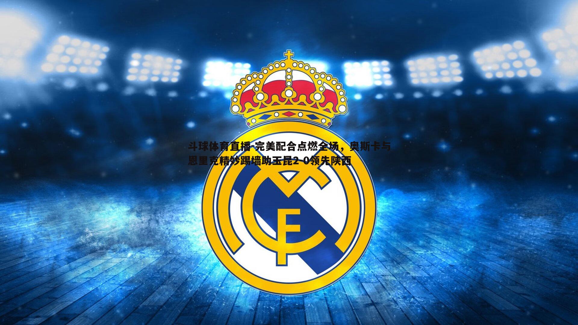 完美配合点燃全场，奥斯卡与恩里克精妙踢墙助玉昆2-0领先陕西