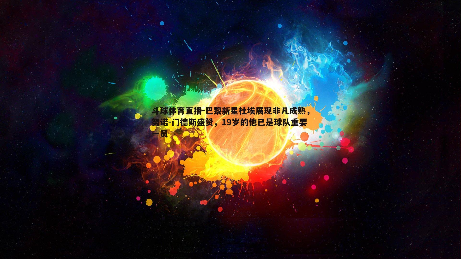 巴黎新星杜埃展现非凡成熟，努诺-门德斯盛赞，19岁的他已是球队重要一员